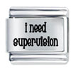 I Need Supervision Laser Italian Charm