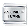 Ask Me If I Care Laser Italian Charm