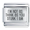 Im Not As Think As You Drunk I Am Laser Italian Charm