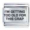 I'm Getting Too Old Laser Italian Charm