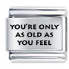Only As Old As You Feel Laser Italian Charm