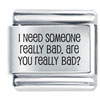 Need Someone Really Bad Laser Italian Charm